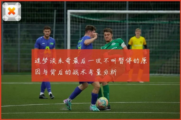 追梦谈米奇最后一攻不叫暂停的原因与背后的战术考量分析