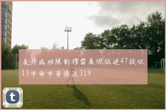 麦丹成功限制穆雷表现低迷47投仅15中命中率惨淡319