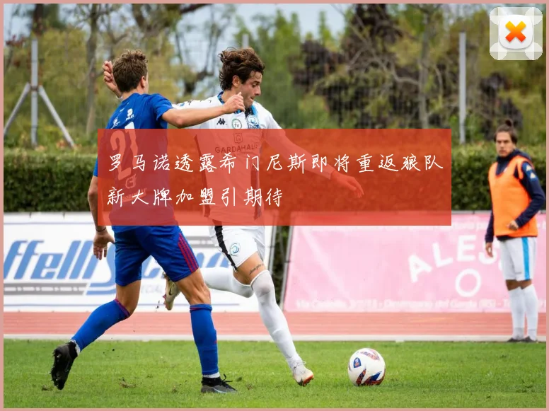 罗马诺透露希门尼斯即将重返狼队新大牌加盟引期待