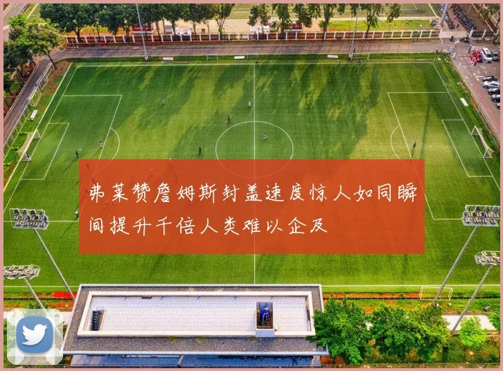 弗莱赞詹姆斯封盖速度惊人如同瞬间提升千倍人类难以企及
