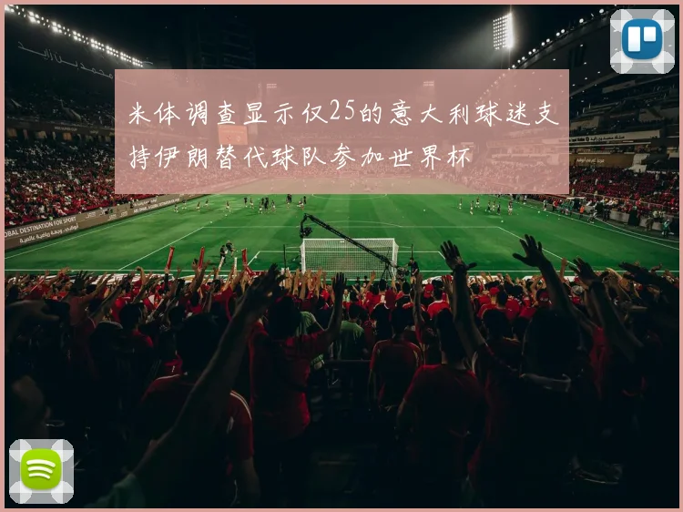 米体调查显示仅25的意大利球迷支持伊朗替代球队参加世界杯