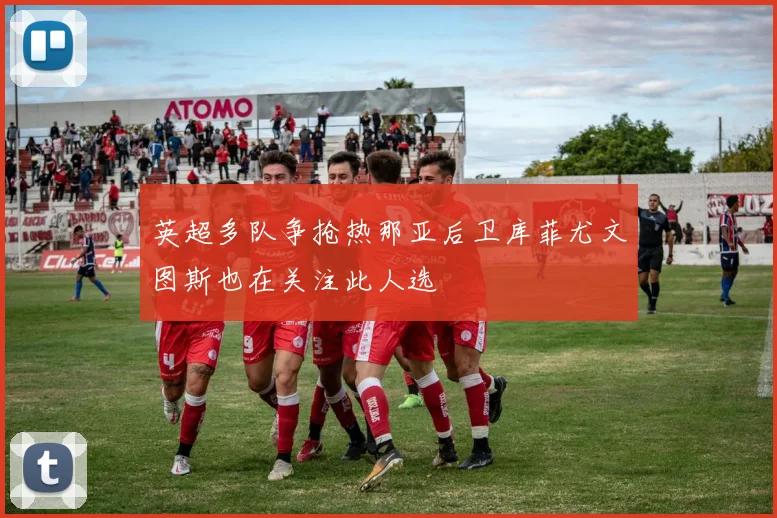 英超多队争抢热那亚后卫库菲尤文图斯也在关注此人选
