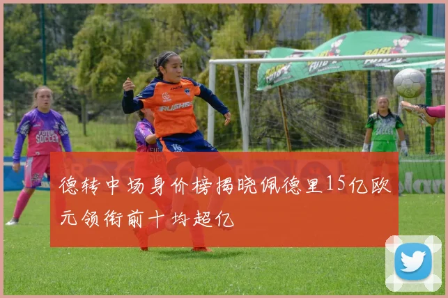 德转中场身价榜揭晓佩德里15亿欧元领衔前十均超亿