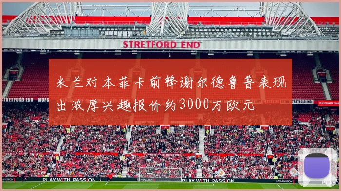 米兰对本菲卡前锋谢尔德鲁普表现出浓厚兴趣报价约3000万欧元