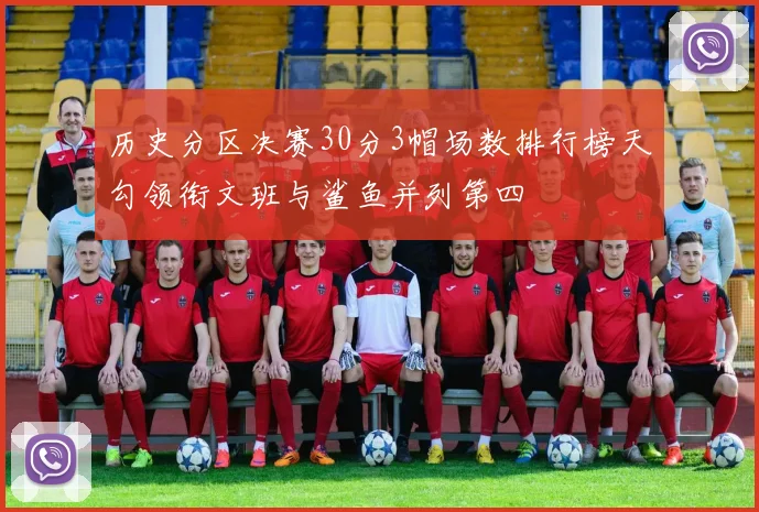 历史分区决赛30分3帽场数排行榜天勾领衔文班与鲨鱼并列第四