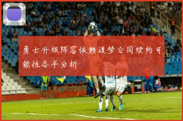 勇士升级阵容依赖追梦合同续约可能性各半分析